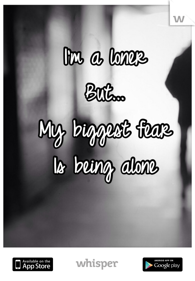 I'm a loner
But...
My biggest fear
Is being alone