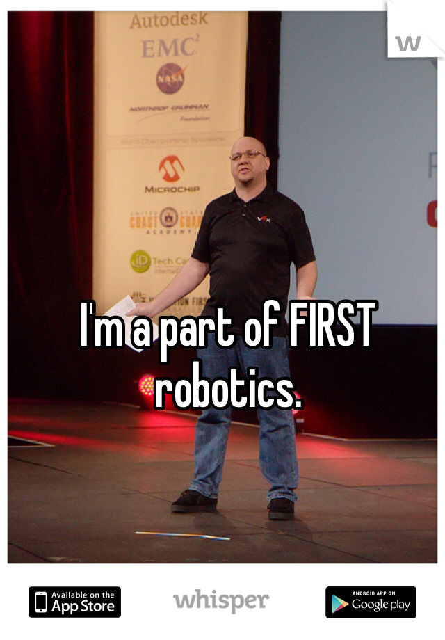 I'm a part of FIRST robotics.