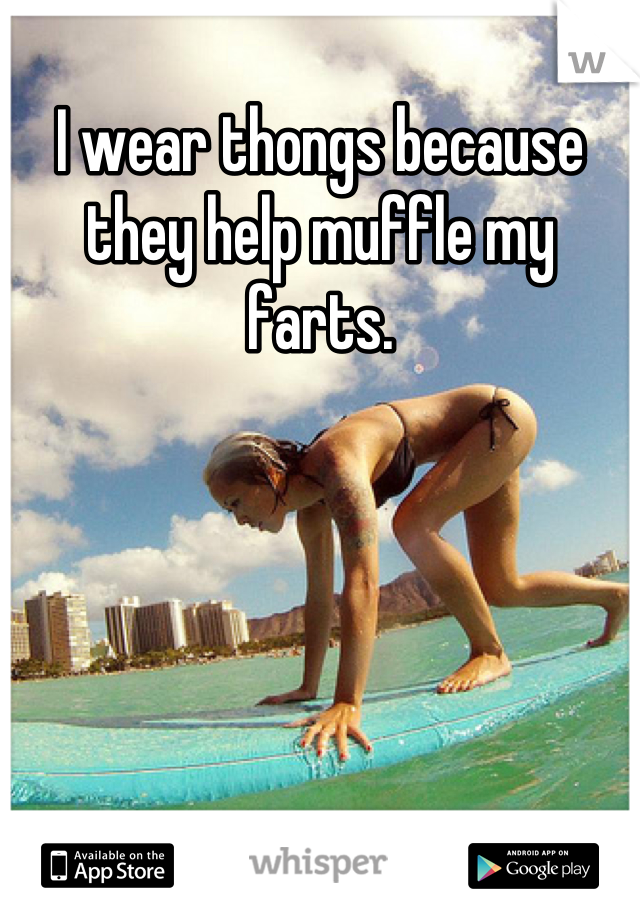 I wear thongs because they help muffle my farts.