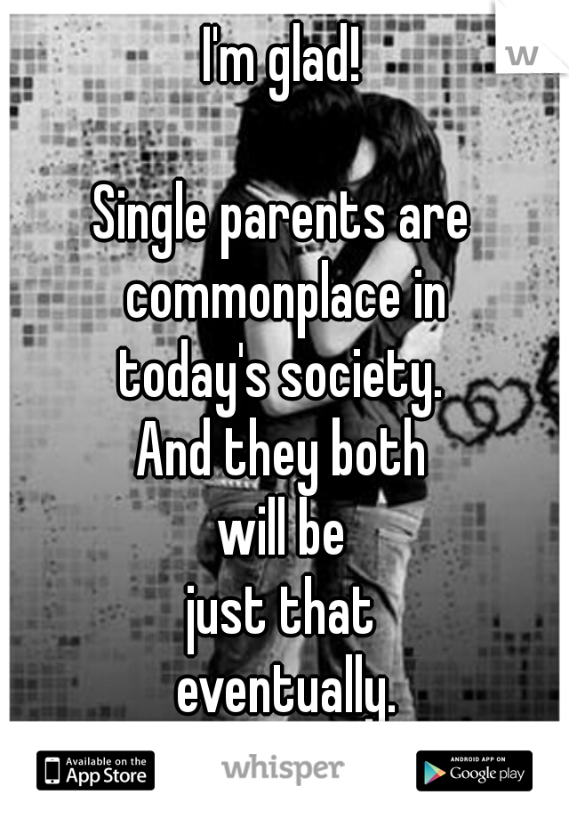 I'm glad!
         

Single parents are
 commonplace in
 today's society. 

And they both
will be
just that
      eventually.     