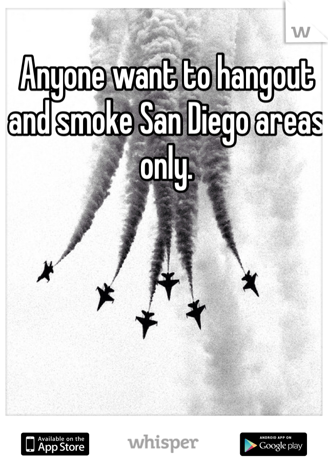 Anyone want to hangout and smoke San Diego areas only.