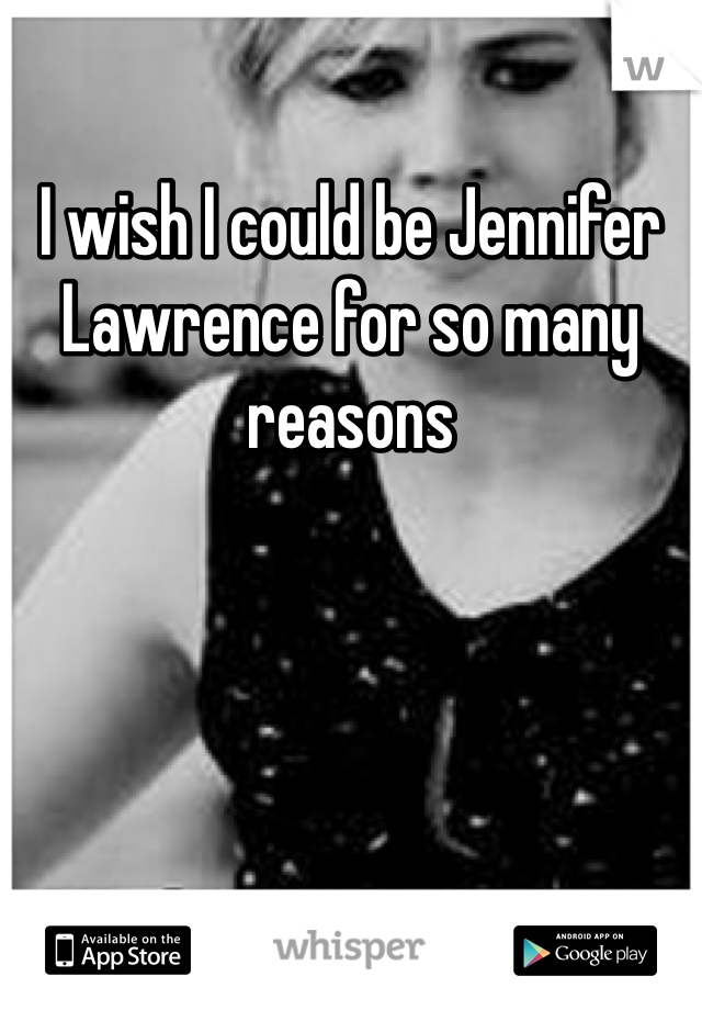 I wish I could be Jennifer Lawrence for so many reasons 