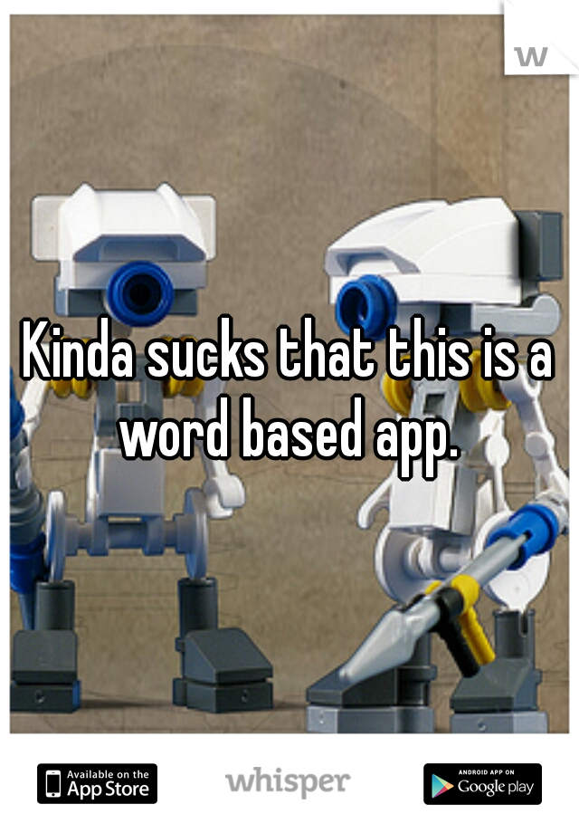 Kinda sucks that this is a word based app. 