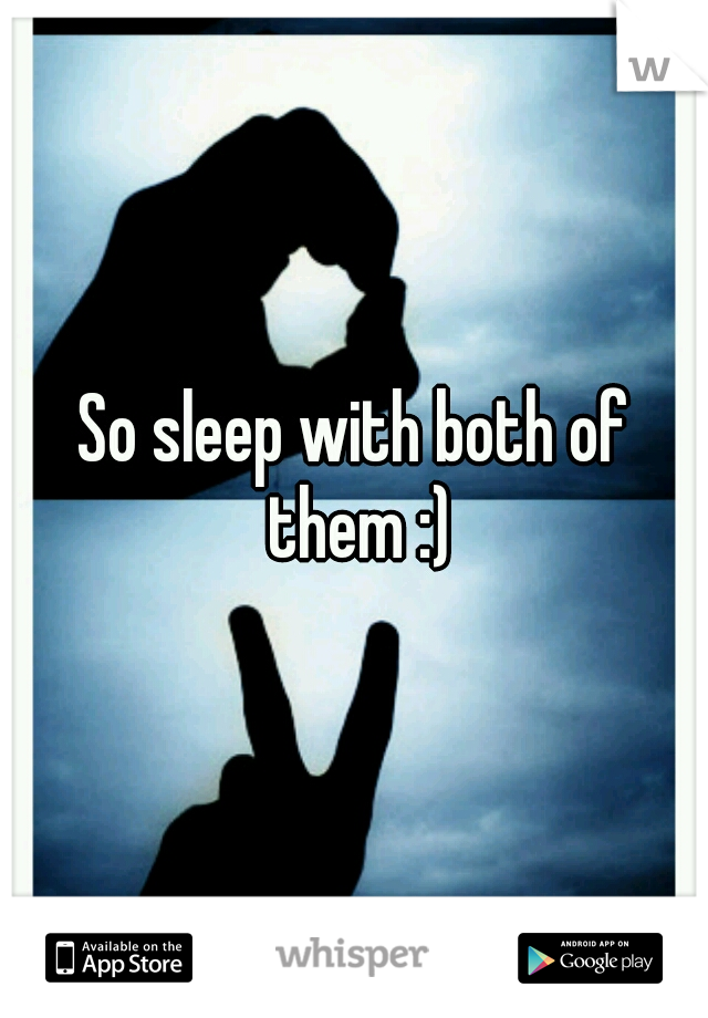 So sleep with both of them :)