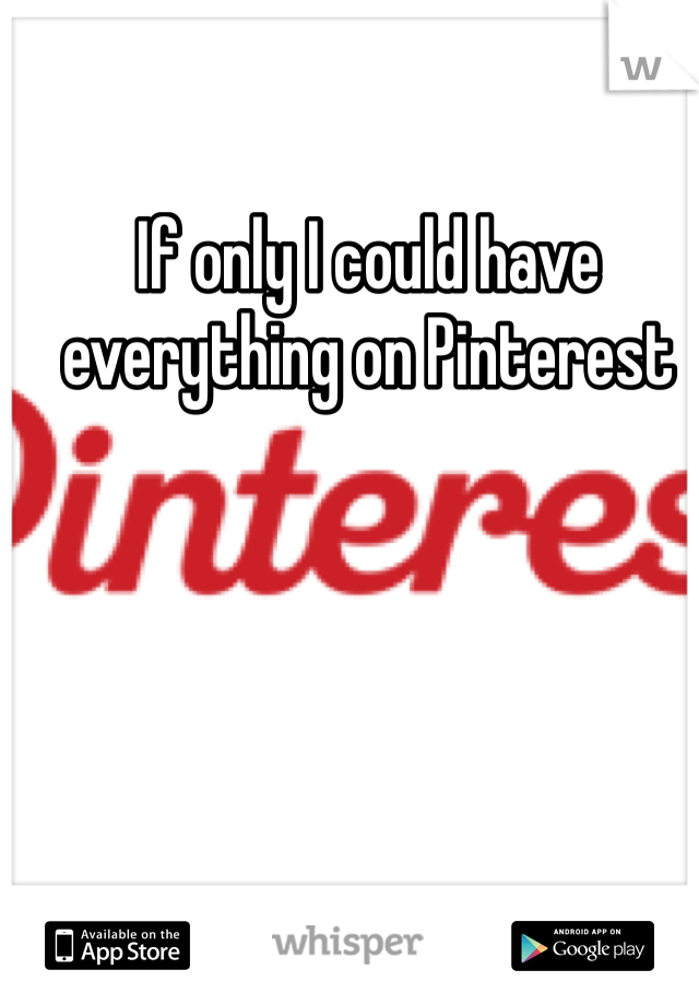 If only I could have everything on Pinterest
