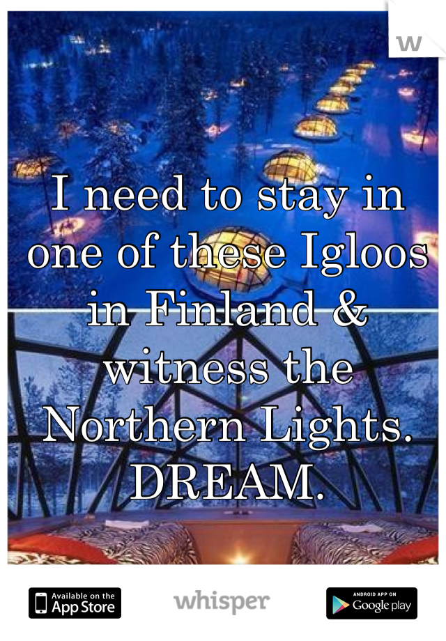 I need to stay in one of these Igloos in Finland & witness the Northern Lights. DREAM.