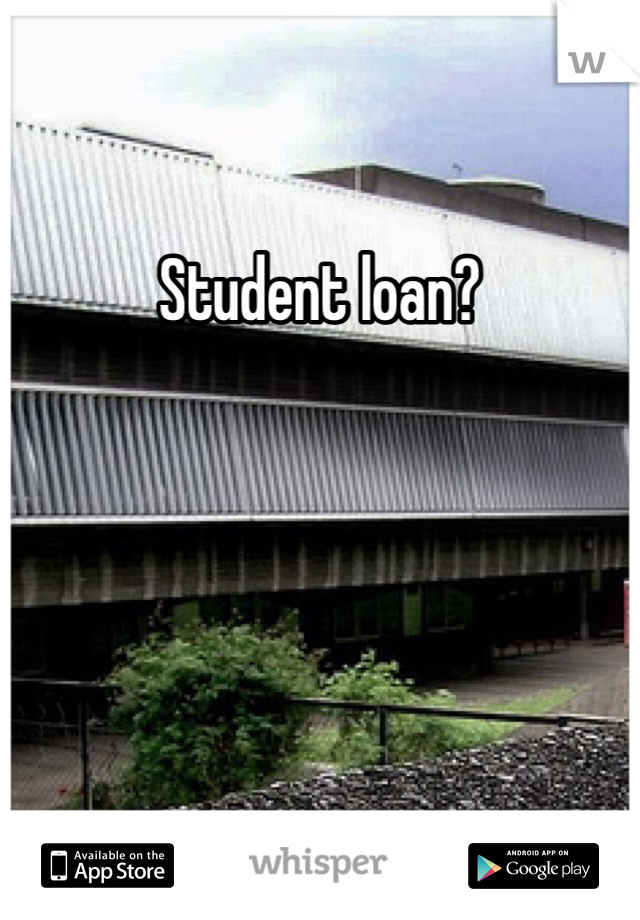 Student loan?