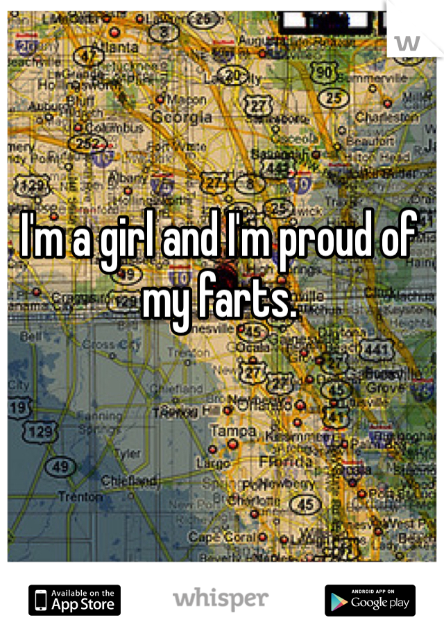 I'm a girl and I'm proud of my farts. 