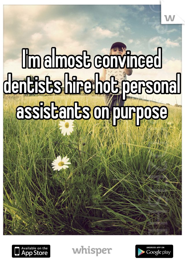 I'm almost convinced dentists hire hot personal assistants on purpose 