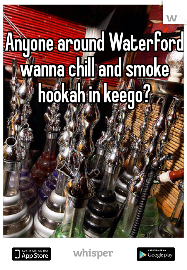 Anyone around Waterford wanna chill and smoke hookah in keego?