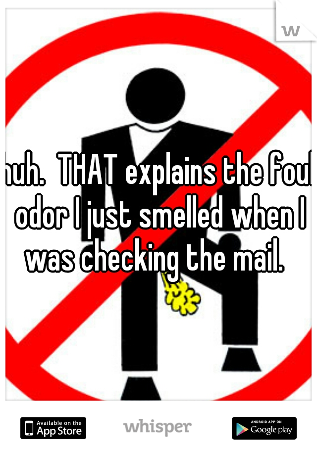 huh.  THAT explains the foul odor I just smelled when I was checking the mail.  