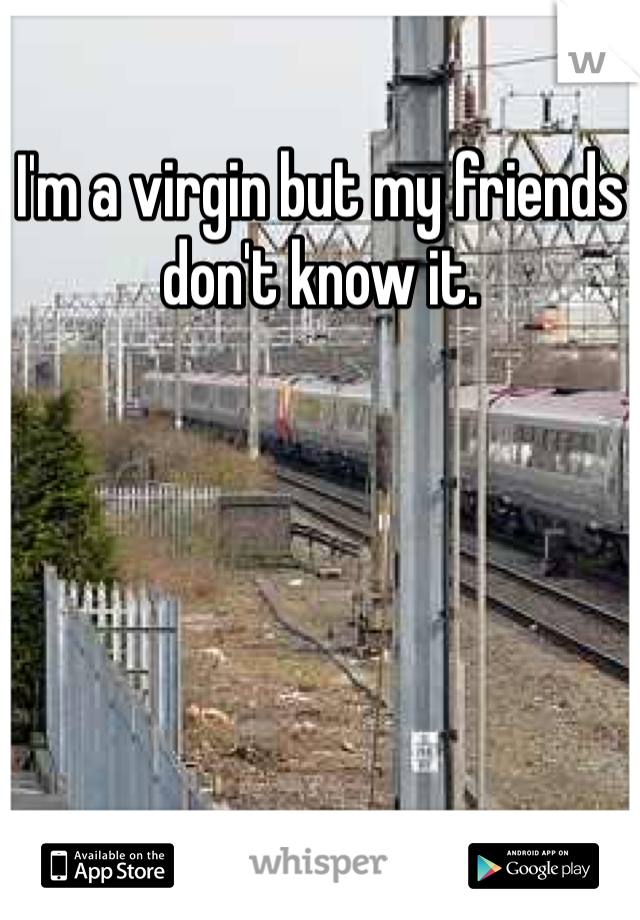 I'm a virgin but my friends don't know it.