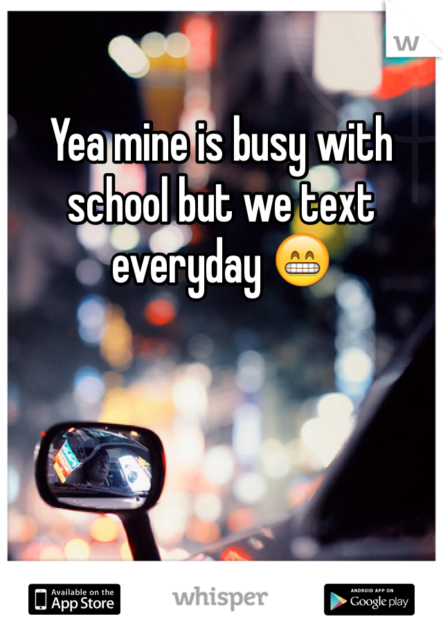 Yea mine is busy with school but we text everyday 😁