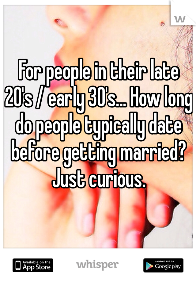 For people in their late 20's / early 30's... How long do people typically date before getting married? Just curious.