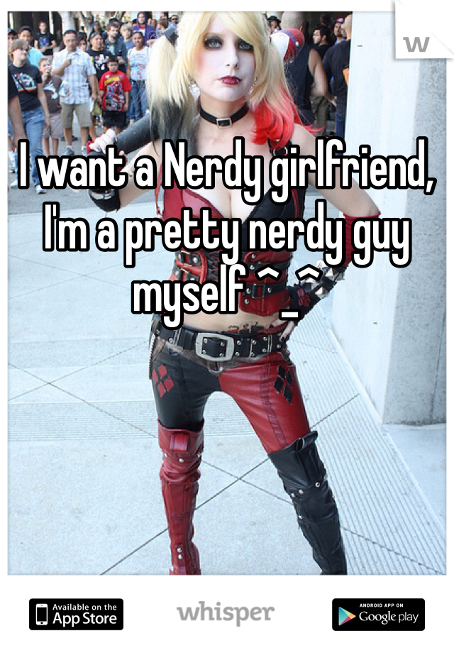 I want a Nerdy girlfriend, I'm a pretty nerdy guy myself ^_^