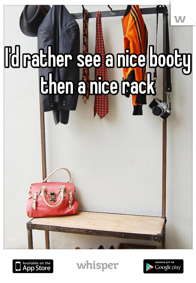 I'd rather see a nice booty then a nice rack