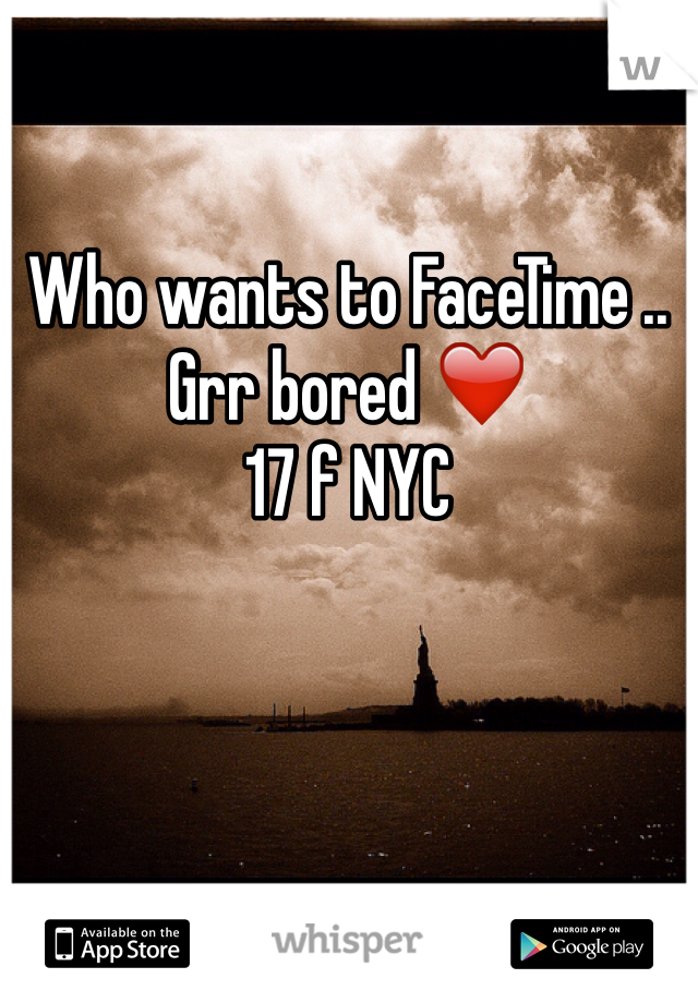 Who wants to FaceTime .. Grr bored ❤️
17 f NYC 
