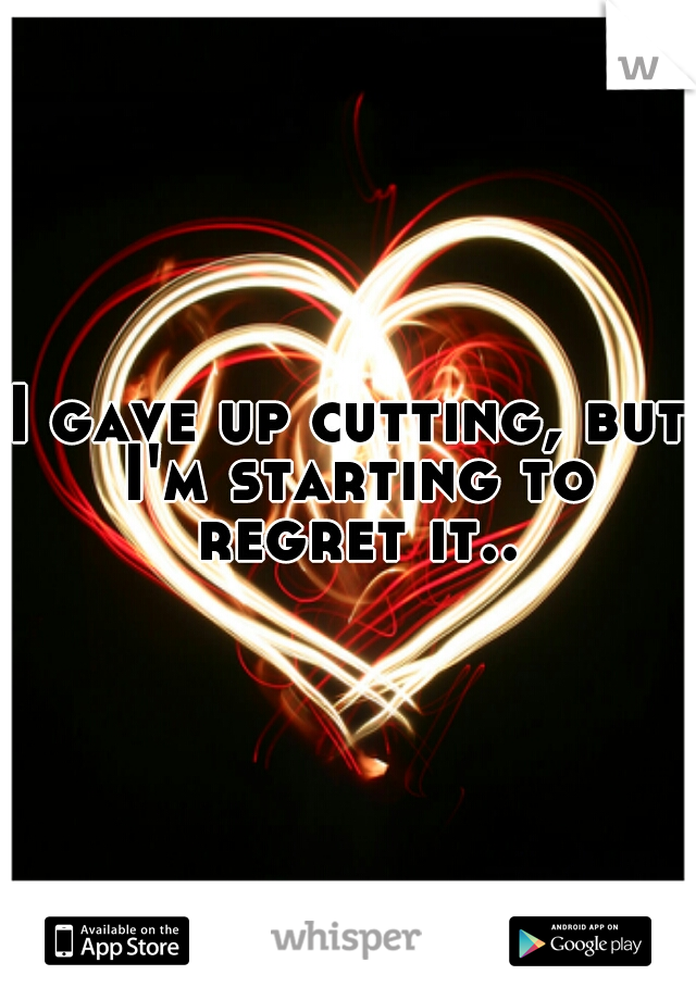 I gave up cutting, but I'm starting to regret it..