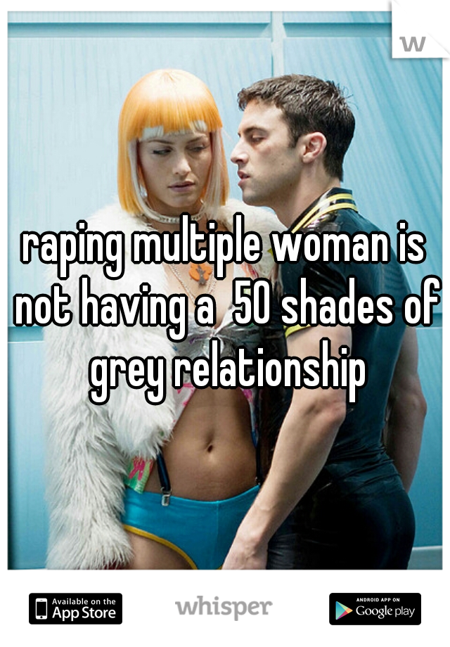 raping multiple woman is not having a  50 shades of grey relationship