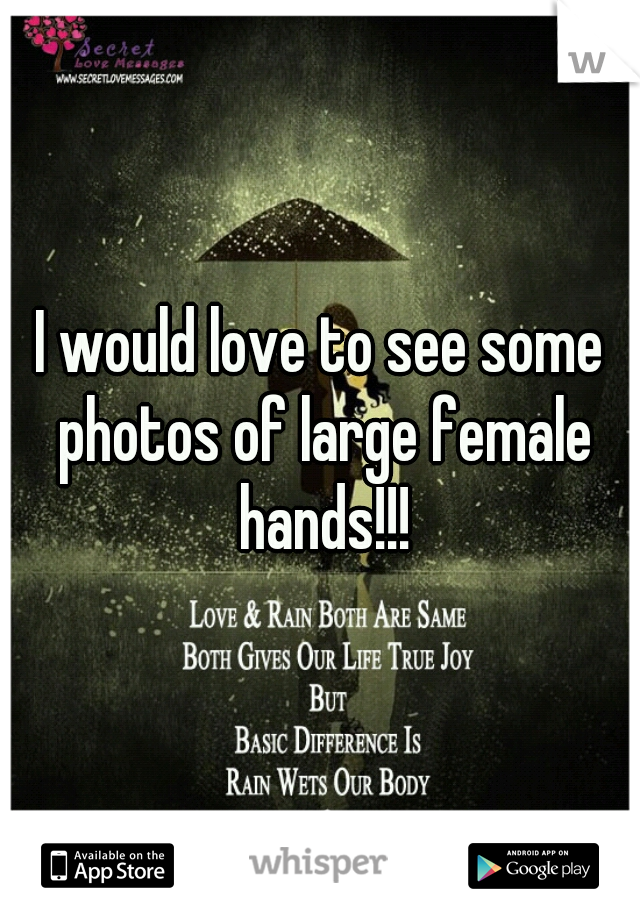 I would love to see some photos of large female hands!!!