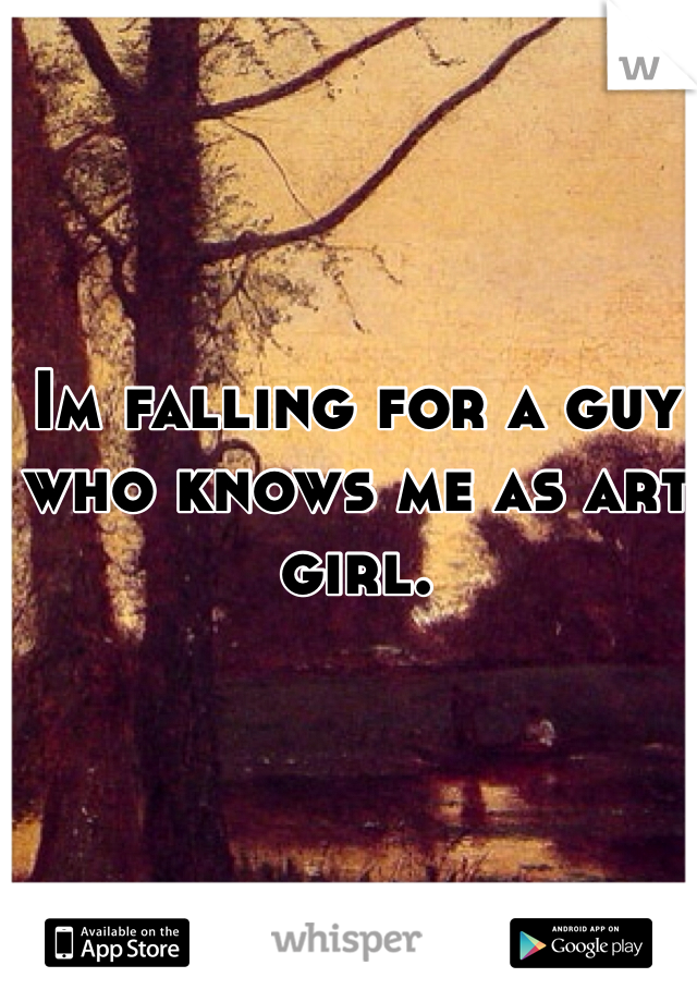 Im falling for a guy who knows me as art girl. 