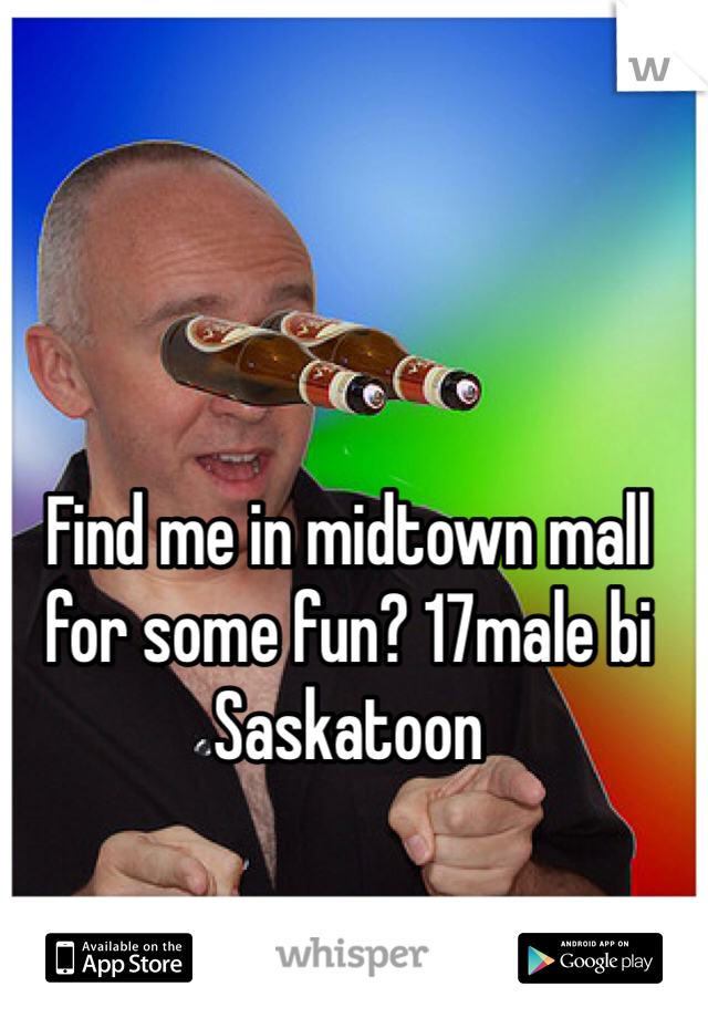 Find me in midtown mall for some fun? 17male bi Saskatoon