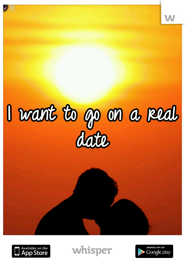 I want to go on a real date 