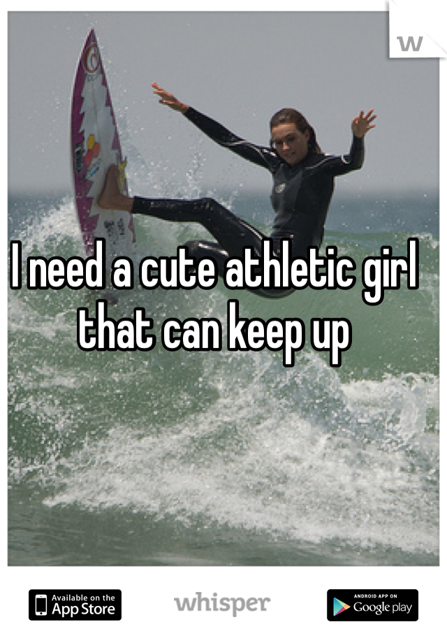 I need a cute athletic girl that can keep up 