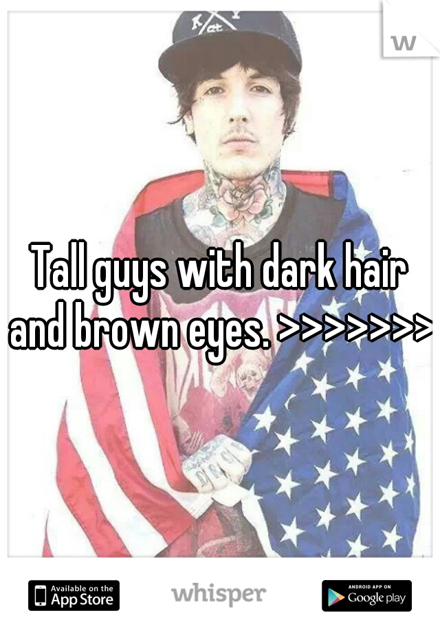 Tall guys with dark hair and brown eyes. >>>>>>> 