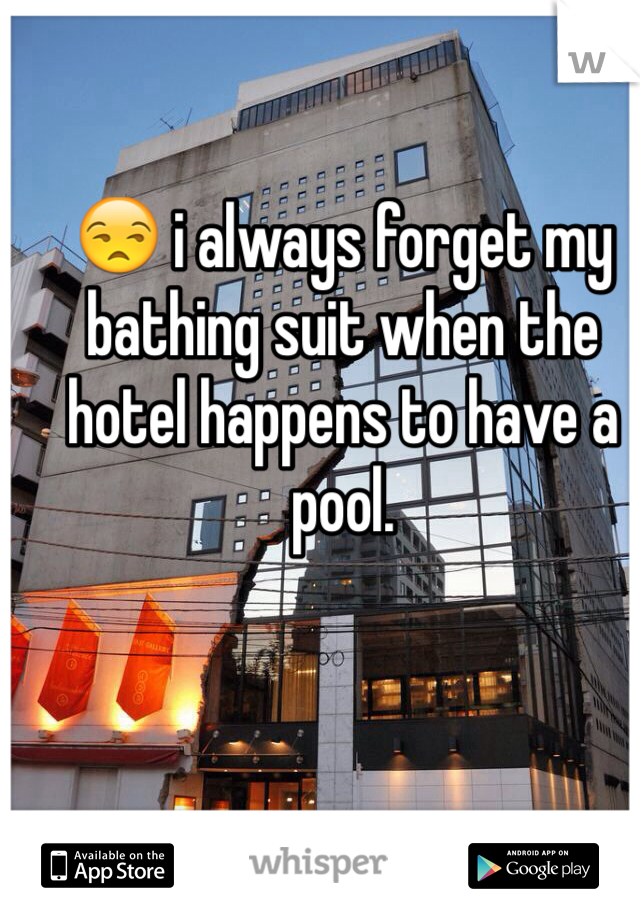 😒 i always forget my bathing suit when the hotel happens to have a pool.