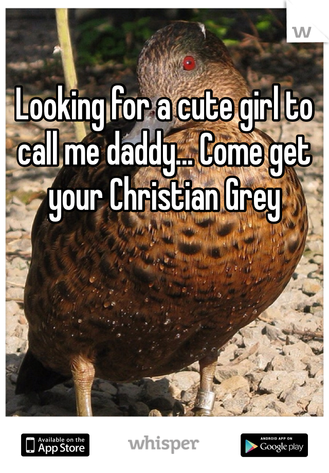 Looking for a cute girl to call me daddy... Come get your Christian Grey