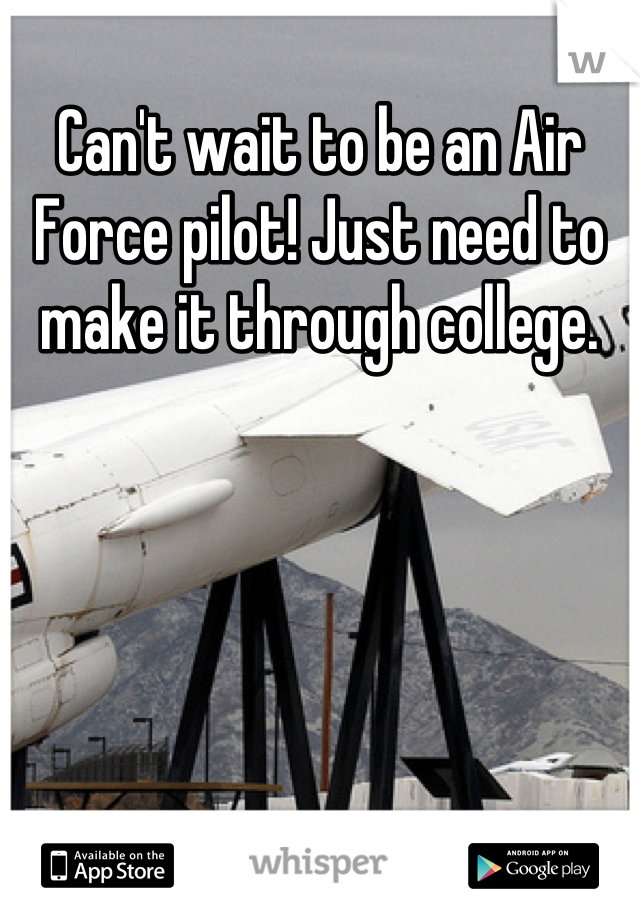 Can't wait to be an Air Force pilot! Just need to make it through college.