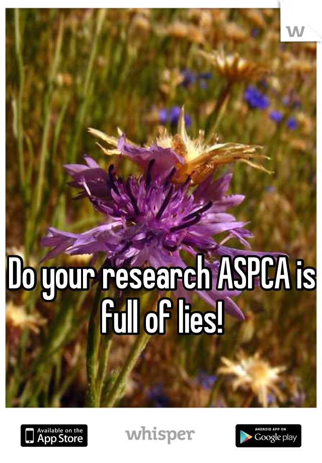 Do your research ASPCA is full of lies!
