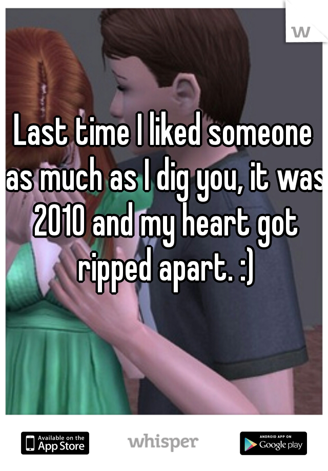 Last time I liked someone as much as I dig you, it was 2010 and my heart got ripped apart. :)