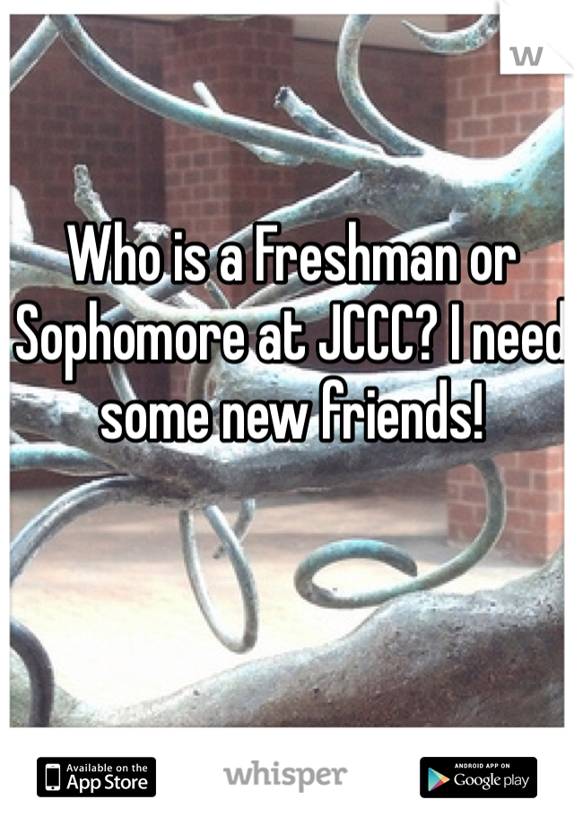 Who is a Freshman or Sophomore at JCCC? I need some new friends!