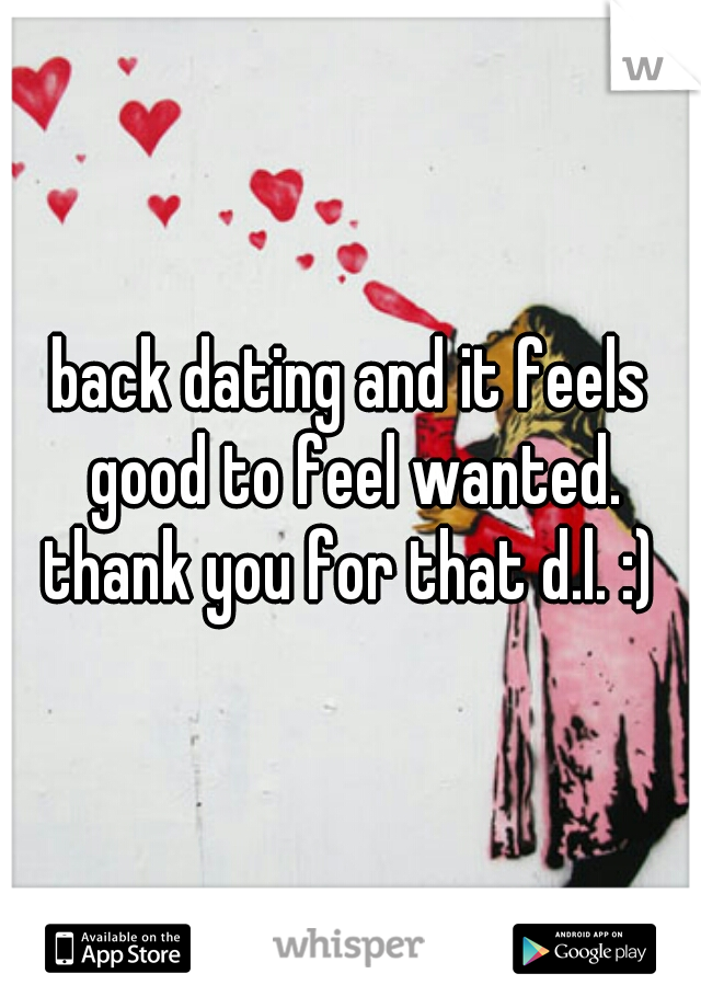 back dating and it feels good to feel wanted. thank you for that d.l. :) ★