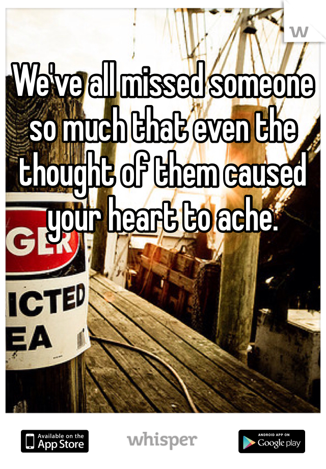 We've all missed someone so much that even the thought of them caused your heart to ache. 