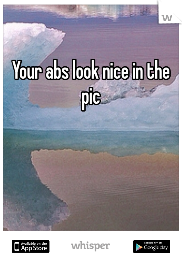 Your abs look nice in the pic