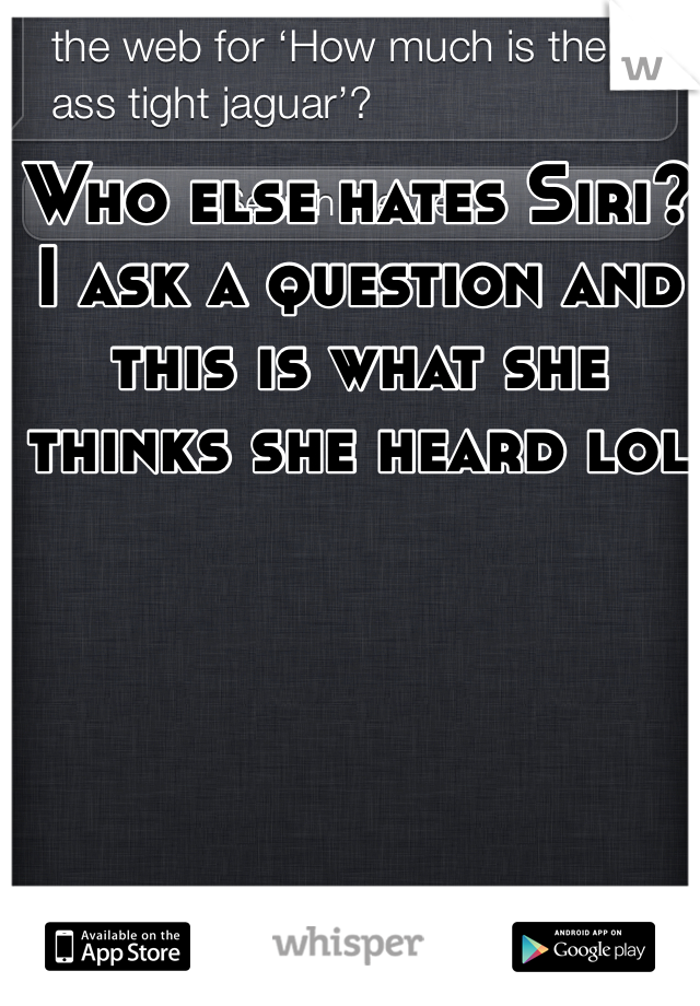 Who else hates Siri? I ask a question and this is what she thinks she heard lol