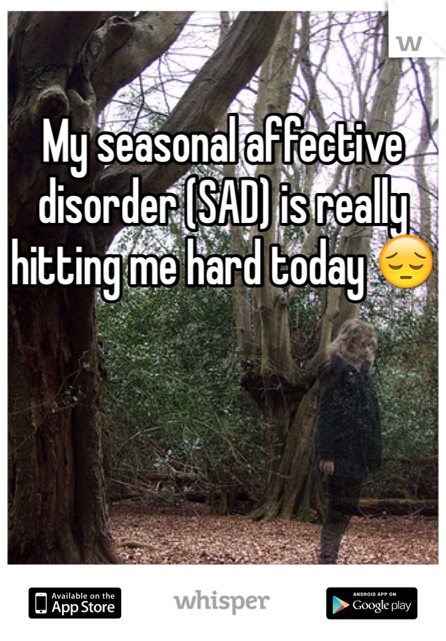 My seasonal affective disorder (SAD) is really hitting me hard today 😔