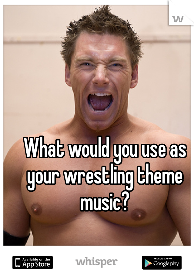 What would you use as your wrestling theme music?