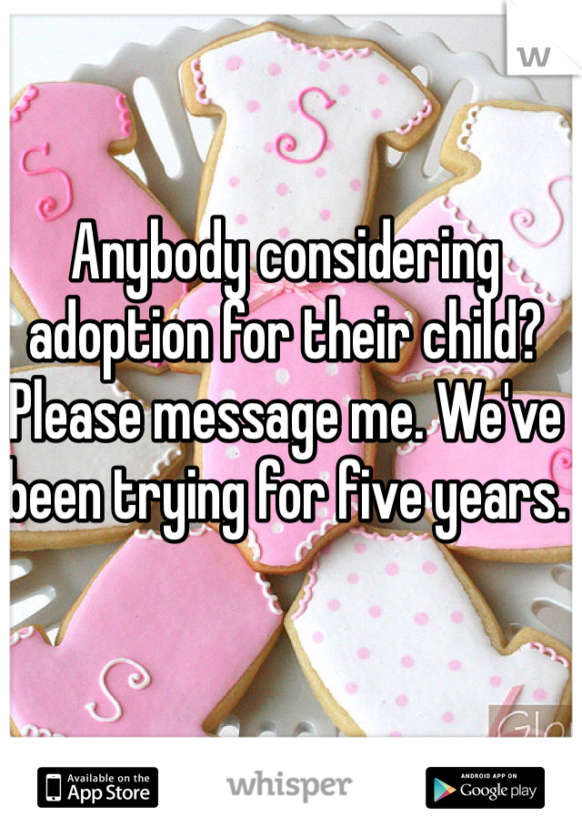 Anybody considering adoption for their child? Please message me. We've been trying for five years. 