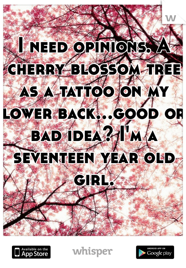 I need opinions. A cherry blossom tree as a tattoo on my lower back...good or bad idea? I'm a seventeen year old girl.