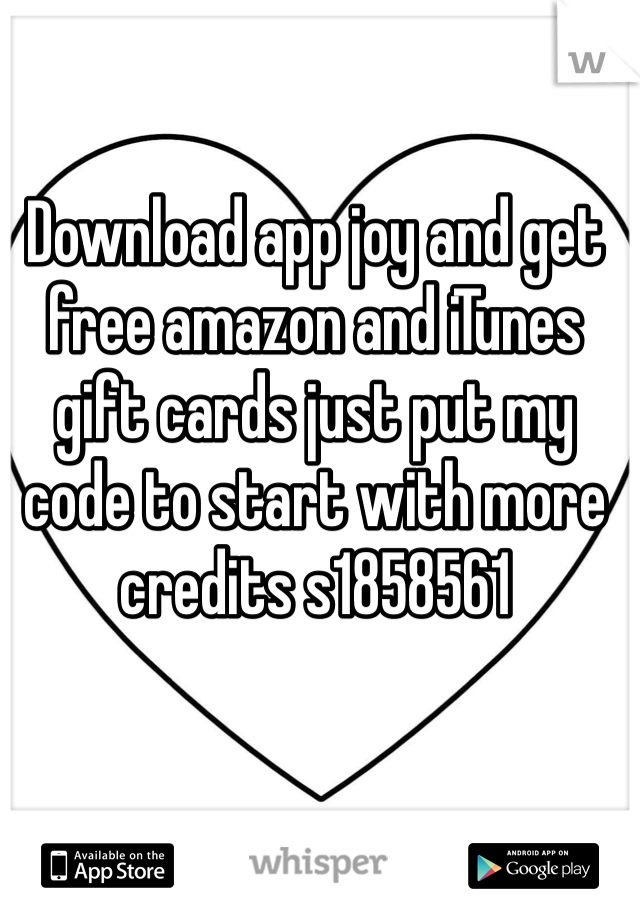 Download app joy and get free amazon and iTunes gift cards just put my code to start with more credits s1858561