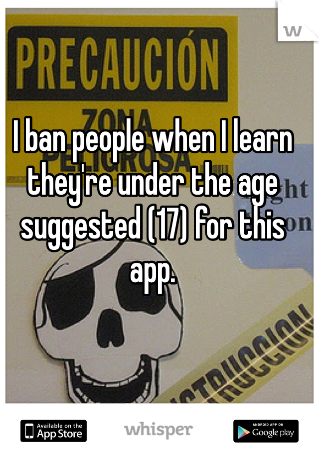 I ban people when I learn they're under the age suggested (17) for this app.