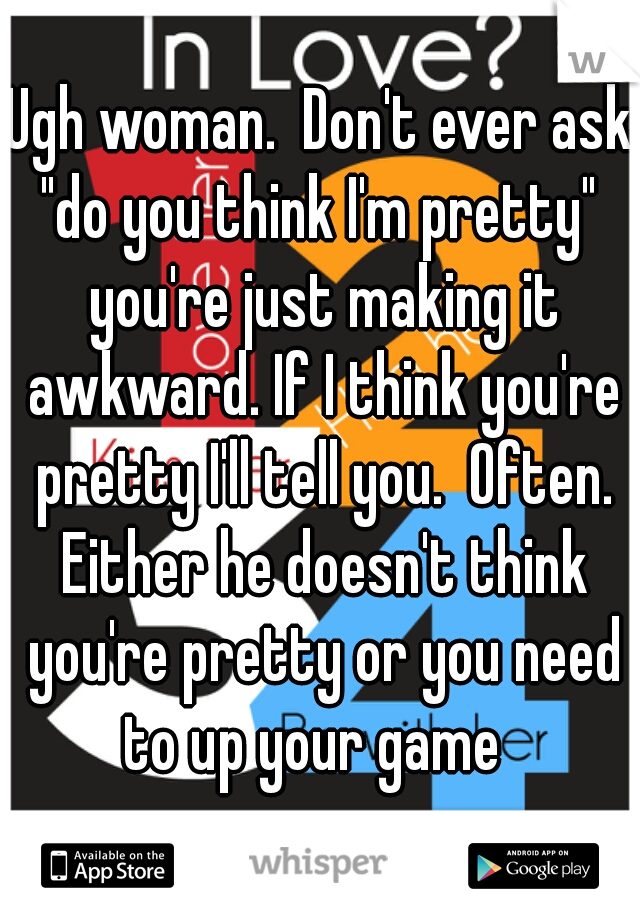 Ugh woman.  Don't ever ask "do you think I'm pretty"  you're just making it awkward. If I think you're pretty I'll tell you.  Often. Either he doesn't think you're pretty or you need to up your game  