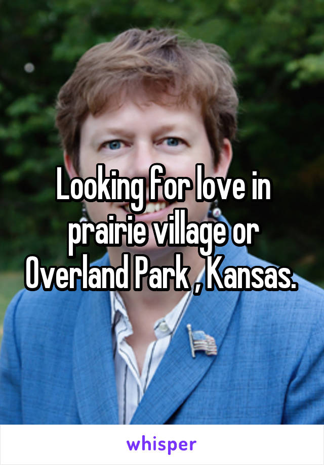 Looking for love in prairie village or Overland Park , Kansas. 