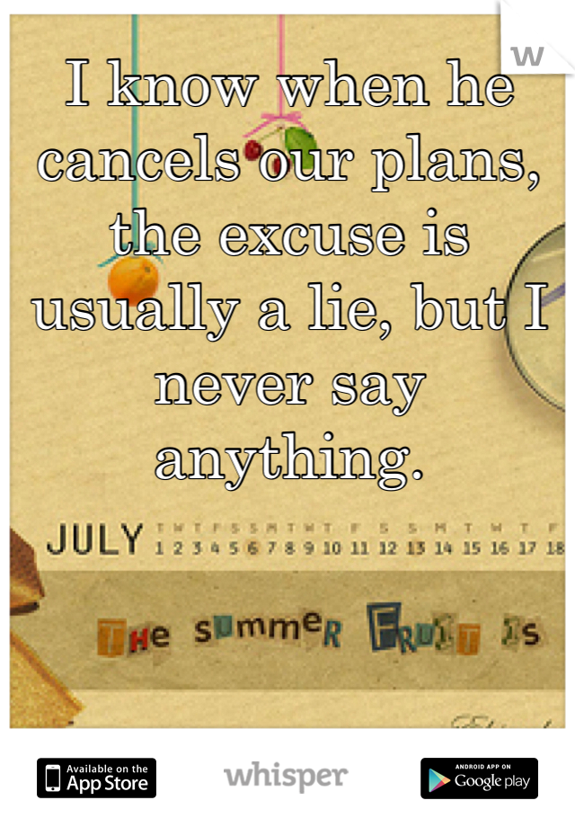 I know when he cancels our plans, the excuse is usually a lie, but I never say anything. 