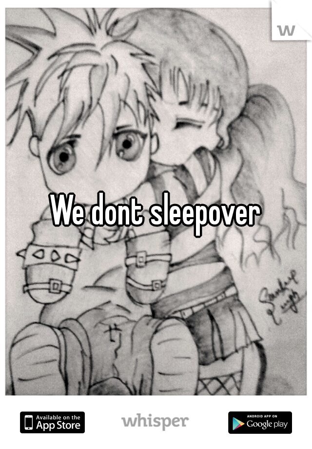 We dont sleepover