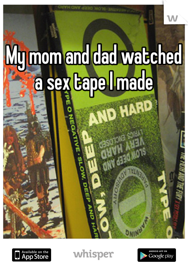 My mom and dad watched a sex tape I made 